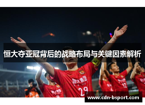 恒大夺亚冠背后的战略布局与关键因素解析