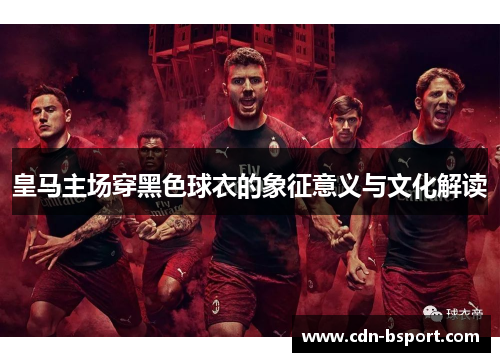 皇马主场穿黑色球衣的象征意义与文化解读