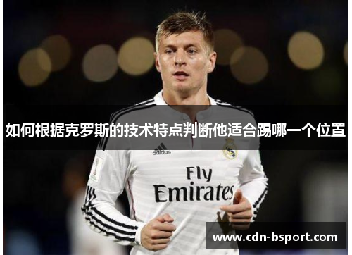 如何根据克罗斯的技术特点判断他适合踢哪一个位置