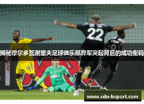 揭秘摩尔多瓦谢里夫足球俱乐部异军突起背后的成功密码