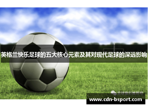 英格兰快乐足球的五大核心元素及其对现代足球的深远影响