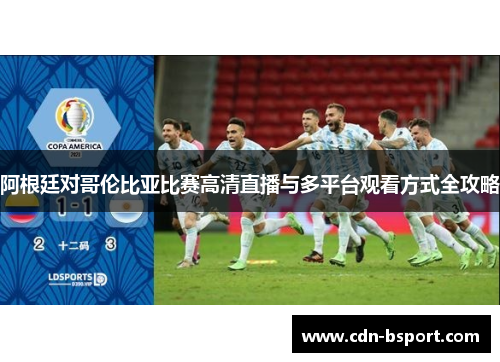 阿根廷对哥伦比亚比赛高清直播与多平台观看方式全攻略