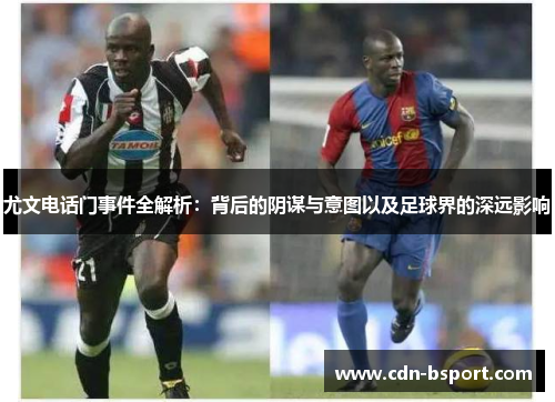 尤文电话门事件全解析：背后的阴谋与意图以及足球界的深远影响