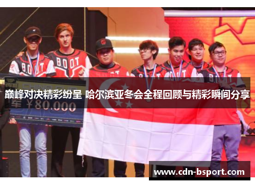 巅峰对决精彩纷呈 哈尔滨亚冬会全程回顾与精彩瞬间分享