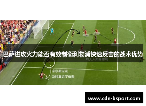 巴萨进攻火力能否有效制衡利物浦快速反击的战术优势