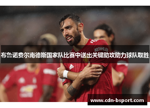 布鲁诺费尔南德斯国家队比赛中送出关键助攻助力球队取胜