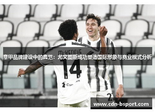 意甲品牌建设中的典范：尤文图斯成功塑造国际形象与商业模式分析