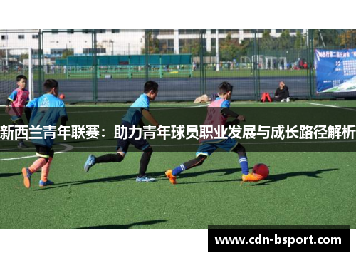 新西兰青年联赛：助力青年球员职业发展与成长路径解析