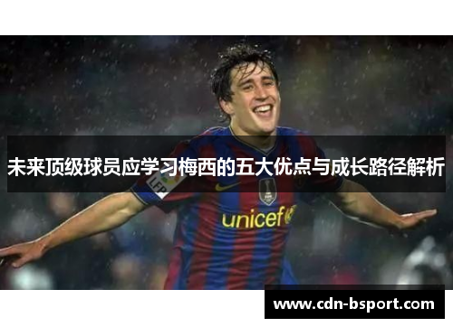 未来顶级球员应学习梅西的五大优点与成长路径解析