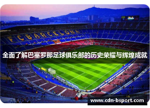 全面了解巴塞罗那足球俱乐部的历史荣耀与辉煌成就