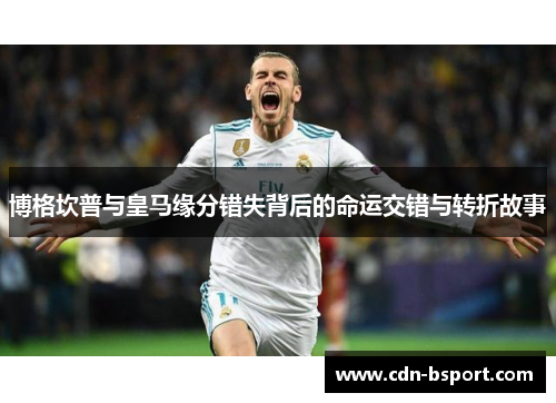 博格坎普与皇马缘分错失背后的命运交错与转折故事