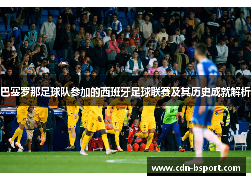 巴塞罗那足球队参加的西班牙足球联赛及其历史成就解析