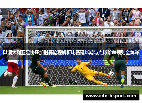以澳大利亚足协杯加时赛流程解析比赛延长期与点球阶段规则全貌详