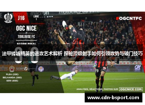 法甲锋线精英的进攻艺术解析 探秘顶级射手如何引领攻势与破门技巧