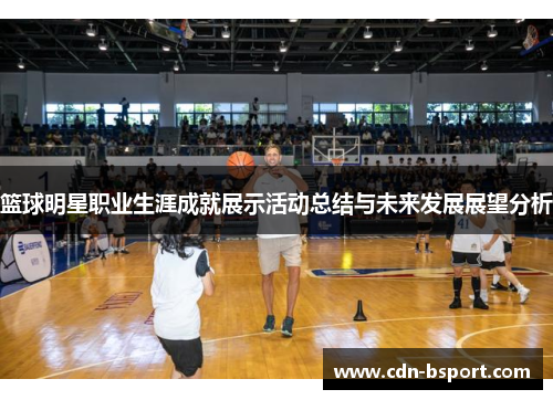 篮球明星职业生涯成就展示活动总结与未来发展展望分析