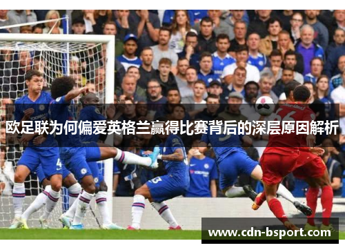 欧足联为何偏爱英格兰赢得比赛背后的深层原因解析
