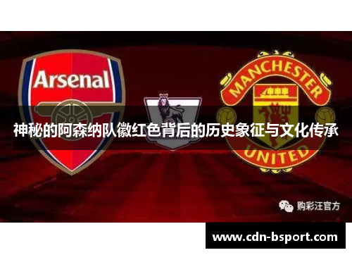 神秘的阿森纳队徽红色背后的历史象征与文化传承