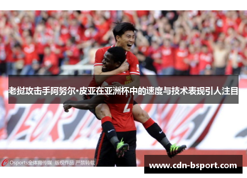 老挝攻击手阿努尔·皮亚在亚洲杯中的速度与技术表现引人注目