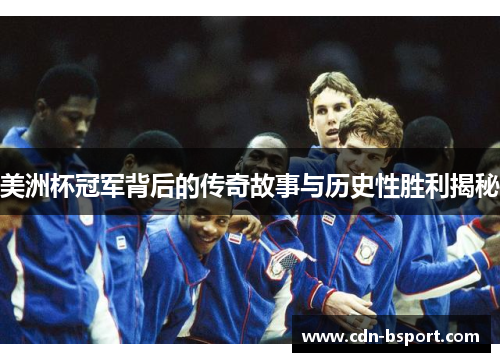 美洲杯冠军背后的传奇故事与历史性胜利揭秘