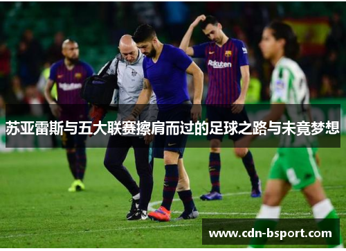 苏亚雷斯与五大联赛擦肩而过的足球之路与未竟梦想