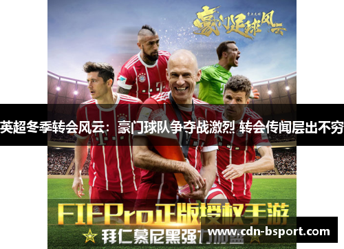 英超冬季转会风云：豪门球队争夺战激烈 转会传闻层出不穷