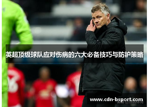 英超顶级球队应对伤病的六大必备技巧与防护策略