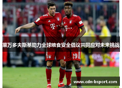 莱万多夫斯基助力全球粮食安全倡议共同应对未来挑战