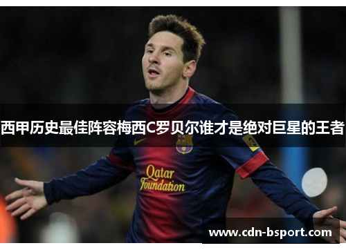 西甲历史最佳阵容梅西C罗贝尔谁才是绝对巨星的王者