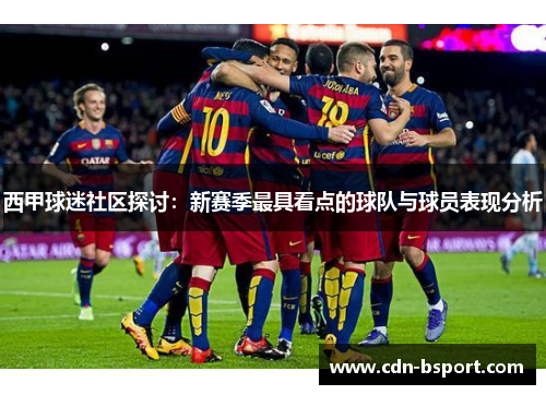 西甲球迷社区探讨：新赛季最具看点的球队与球员表现分析