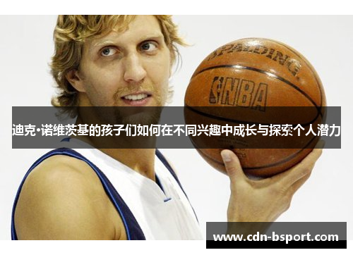 迪克·诺维茨基的孩子们如何在不同兴趣中成长与探索个人潜力