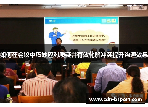 如何在会议中巧妙应对质疑并有效化解冲突提升沟通效果