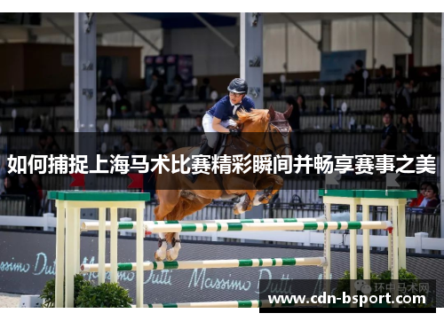 如何捕捉上海马术比赛精彩瞬间并畅享赛事之美
