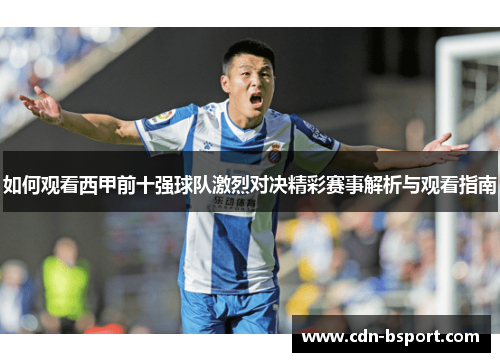 如何观看西甲前十强球队激烈对决精彩赛事解析与观看指南 如何观看西甲前十强球队激烈对决精彩赛事解析与观看指南