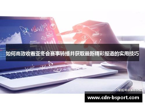 如何高效收看亚冬会赛事转播并获取最新精彩报道的实用技巧