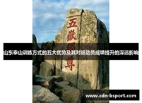 山东泰山训练方式的五大优势及其对运动员成绩提升的深远影响 山东泰山训练方式的五大优势及其对运动员成绩提升的深远影响