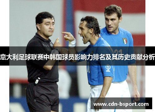 意大利足球联赛中韩国球员影响力排名及其历史贡献分析 意大利足球联赛中韩国球员影响力排名及其历史贡献分析