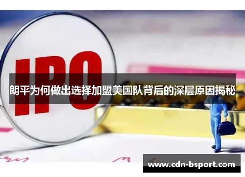朗平为何做出选择加盟美国队背后的深层原因揭秘 朗平为何做出选择加盟美国队背后的深层原因揭秘