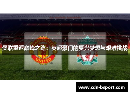 曼联重返巅峰之路:英超豪门的复兴梦想与艰难挑战 曼联重返巅峰之路:英超豪门的复兴梦想与艰难挑战