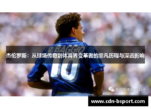 杰伦罗斯:从球场传奇到体育界变革者的非凡历程与深远影响 杰伦罗斯:从球场传奇到体育界变革者的非凡历程与深远影响