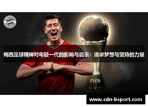 梅西足球精神对年轻一代的影响与启示:追求梦想与坚持的力量 梅西足球精神对年轻一代的影响与启示:追求梦想与坚持的力量