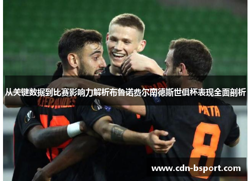 从关键数据到比赛影响力解析布鲁诺费尔南德斯世俱杯表现全面剖析 从关键数据到比赛影响力解析布鲁诺费尔南德斯世俱杯表现全面剖析