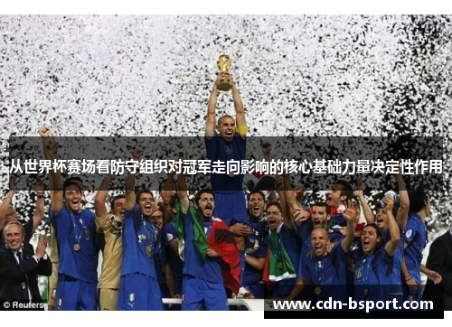 从世界杯赛场看防守组织对冠军走向影响的核心基础力量决定性作用