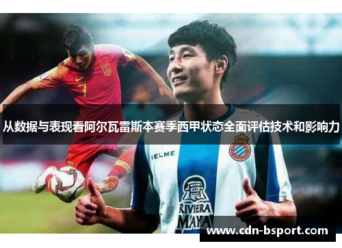 从数据与表现看阿尔瓦雷斯本赛季西甲状态全面评估技术和影响力 从数据与表现看阿尔瓦雷斯本赛季西甲状态全面评估技术和影响力
