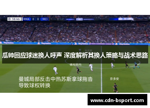 瓜帅回应球迷换人呼声 深度解析其换人策略与战术思路