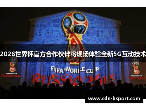 2026世界杯官方合作伙伴将现场体验全新5G互动技术