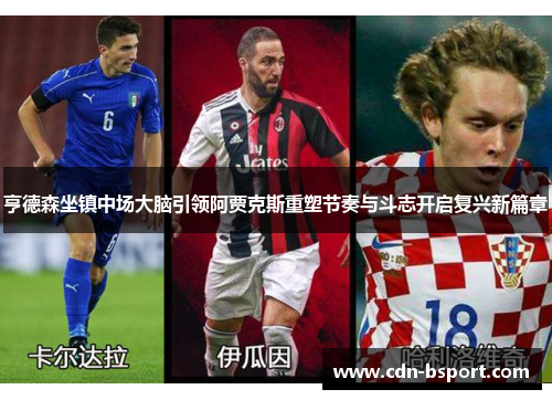 亨德森坐镇中场大脑引领阿贾克斯重塑节奏与斗志开启复兴新篇章 亨德森坐镇中场大脑引领阿贾克斯重塑节奏与斗志开启复兴新篇章