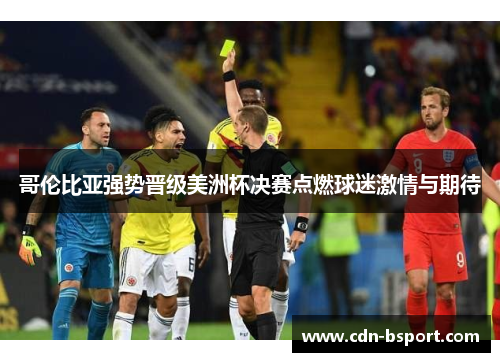 哥伦比亚强势晋级美洲杯决赛点燃球迷激情与期待