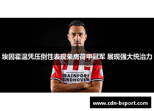 埃因霍温凭压倒性表现荣膺荷甲冠军 展现强大统治力 埃因霍温凭压倒性表现荣膺荷甲冠军 展现强大统治力