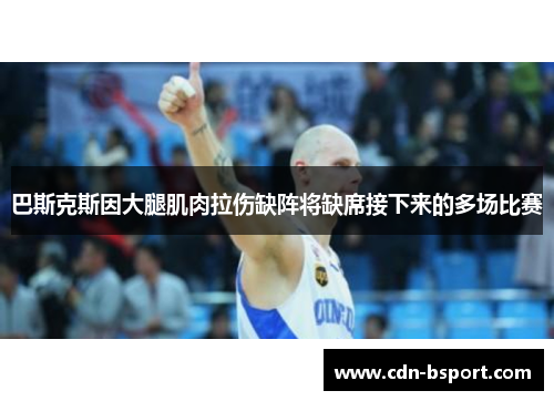 巴斯克斯因大腿肌肉拉伤缺阵将缺席接下来的多场比赛 巴斯克斯因大腿肌肉拉伤缺阵将缺席接下来的多场比赛