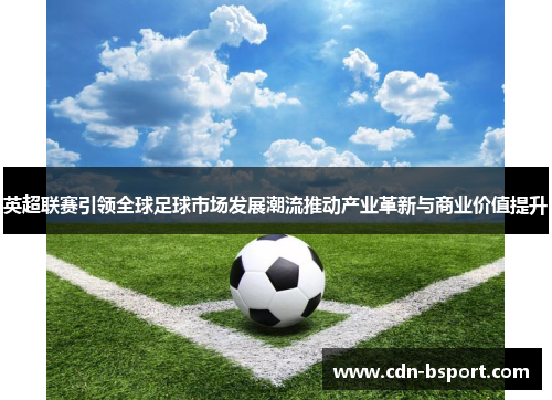 英超联赛引领全球足球市场发展潮流推动产业革新与商业价值提升